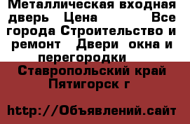 Металлическая входная дверь › Цена ­ 8 000 - Все города Строительство и ремонт » Двери, окна и перегородки   . Ставропольский край,Пятигорск г.